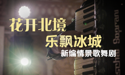 花开北境，乐飘冰城 |“五·一”小长假 南宫28NG相信品牌力量与您共赏情景歌舞剧